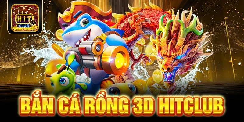Bắn Cá Rồng 3D HITCLUB - Cơ Hội Đổi Đời Giờ Đây Không Còn Xa 1 Bắn Cá Rồng 3D HITCLUB - Cơ Hội Đổi Đời Giờ Đây Không Còn Xa