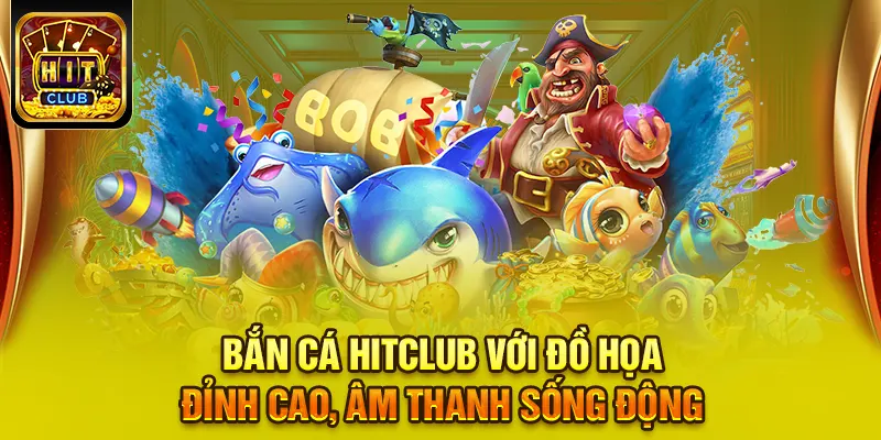 Bắn cá HITCLUB với đồ họa đỉnh cao, âm thanh sống động