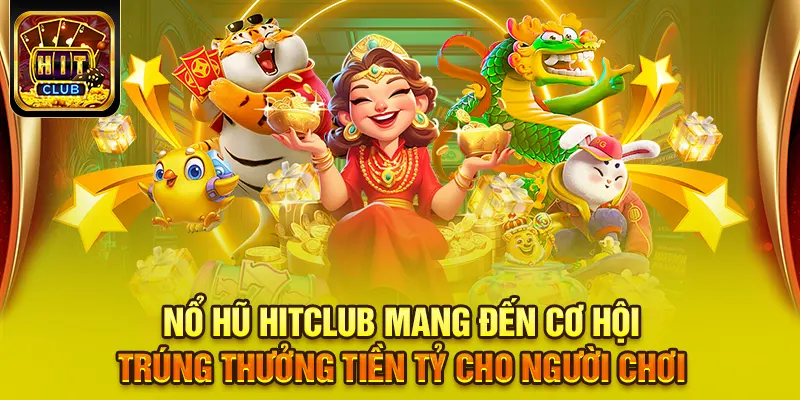 Nổ hũ HITCLUB mang đến cơ hội trúng thưởng tiền tỷ cho người chơi